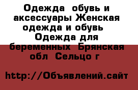 Одежда, обувь и аксессуары Женская одежда и обувь - Одежда для беременных. Брянская обл.,Сельцо г.